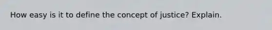 How easy is it to define the concept of justice? Explain.