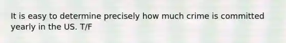 It is easy to determine precisely how much crime is committed yearly in the US. T/F