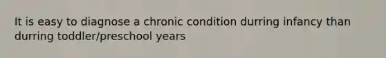 It is easy to diagnose a chronic condition durring infancy than durring toddler/preschool years