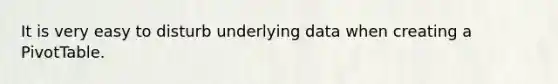 It is very easy to disturb underlying data when creating a PivotTable.