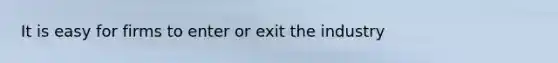 It is easy for firms to enter or exit the industry