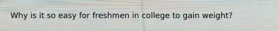 Why is it so easy for freshmen in college to gain weight?