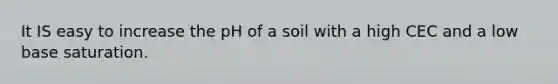 It IS easy to increase the pH of a soil with a high CEC and a low base saturation.