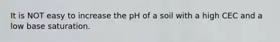 It is NOT easy to increase the pH of a soil with a high CEC and a low base saturation.