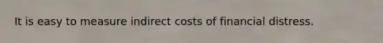 It is easy to measure indirect costs of financial distress.