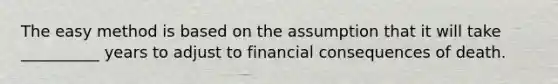 The easy method is based on the assumption that it will take __________ years to adjust to financial consequences of death.