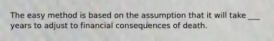 The easy method is based on the assumption that it will take ___ years to adjust to financial consequences of death.