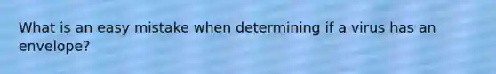 What is an easy mistake when determining if a virus has an envelope?