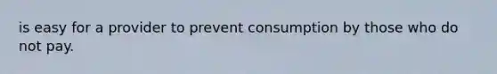 is easy for a provider to prevent consumption by those who do not pay.