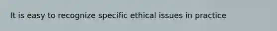 It is easy to recognize specific ethical issues in practice