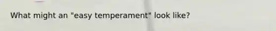 What might an "easy temperament" look like?