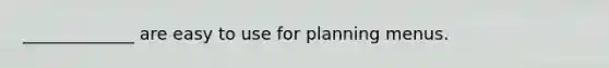 _____________ are easy to use for planning menus.