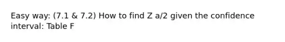 Easy way: (7.1 & 7.2) How to find Z a/2 given the confidence interval: Table F