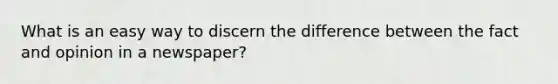 What is an easy way to discern the difference between the fact and opinion in a newspaper?