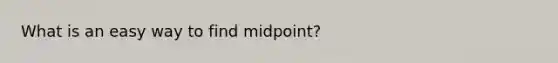 What is an easy way to find midpoint?