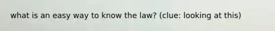 what is an easy way to know the law? (clue: looking at this)