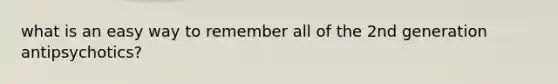 what is an easy way to remember all of the 2nd generation antipsychotics?