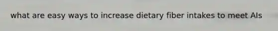 what are easy ways to increase dietary fiber intakes to meet AIs