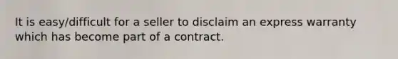 It is easy/difficult for a seller to disclaim an express warranty which has become part of a contract.