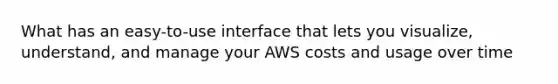 What has an easy-to-use interface that lets you visualize, understand, and manage your AWS costs and usage over time