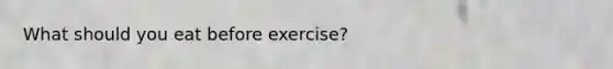 What should you eat before exercise?