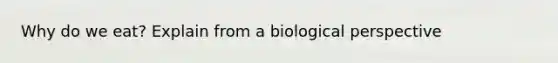 Why do we eat? Explain from a biological perspective