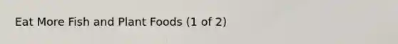 Eat More Fish and Plant Foods (1 of 2)