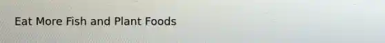 Eat More Fish and Plant Foods