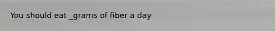 You should eat _grams of fiber a day