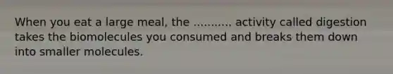 When you eat a large meal, the ........... activity called digestion takes the biomolecules you consumed and breaks them down into smaller molecules.