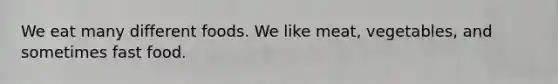 We eat many different foods. We like meat, vegetables, and sometimes fast food.