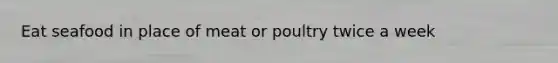 Eat seafood in place of meat or poultry twice a week