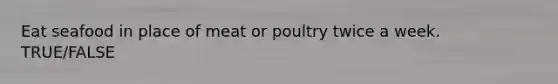Eat seafood in place of meat or poultry twice a week. TRUE/FALSE