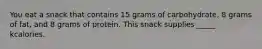 You eat a snack that contains 15 grams of carbohydrate, 8 grams of fat, and 8 grams of protein. This snack supplies _____ kcalories.