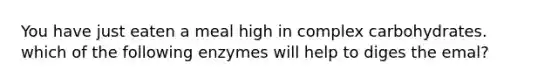 You have just eaten a meal high in complex carbohydrates. which of the following enzymes will help to diges the emal?