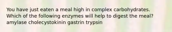 You have just eaten a meal high in complex carbohydrates. Which of the following enzymes will help to digest the meal? amylase cholecystokinin gastrin trypsin