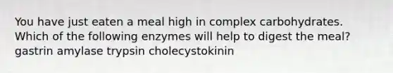 You have just eaten a meal high in complex carbohydrates. Which of the following enzymes will help to digest the meal? gastrin amylase trypsin cholecystokinin