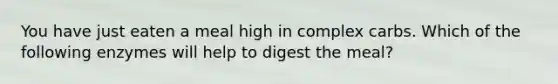 You have just eaten a meal high in complex carbs. Which of the following enzymes will help to digest the meal?