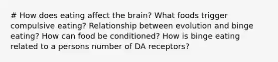 # How does eating affect the brain? What foods trigger compulsive eating? Relationship between evolution and binge eating? How can food be conditioned? How is binge eating related to a persons number of DA receptors?