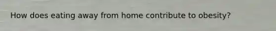 How does eating away from home contribute to obesity?