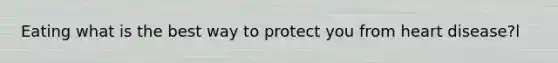 Eating what is the best way to protect you from heart disease?l