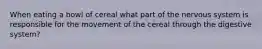 When eating a bowl of cereal what part of the nervous system is responsible for the movement of the cereal through the digestive system?