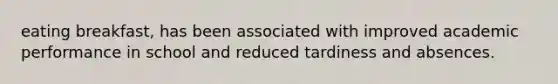 eating breakfast, has been associated with improved academic performance in school and reduced tardiness and absences.