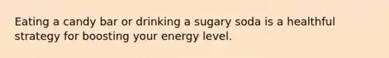 Eating a candy bar or drinking a sugary soda is a healthful strategy for boosting your energy level.