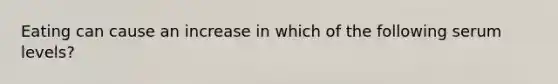 Eating can cause an increase in which of the following serum levels?