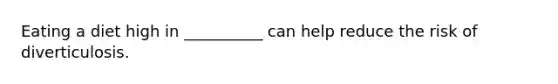 Eating a diet high in __________ can help reduce the risk of diverticulosis.