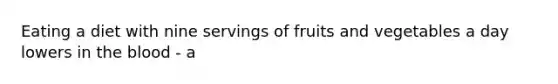 Eating a diet with nine servings of fruits and vegetables a day lowers in the blood - a