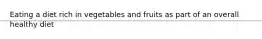 Eating a diet rich in vegetables and fruits as part of an overall healthy diet