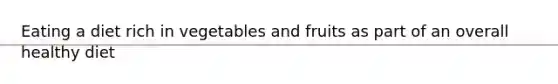 Eating a diet rich in vegetables and fruits as part of an overall healthy diet