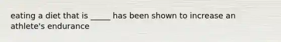 eating a diet that is _____ has been shown to increase an athlete's endurance